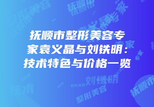 抚顺市整形美容专家袁义晶与刘铁明：技术特色与价格一览