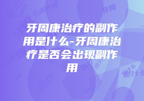 牙周康治疗的副作用是什么-牙周康治疗是否会出现副作用