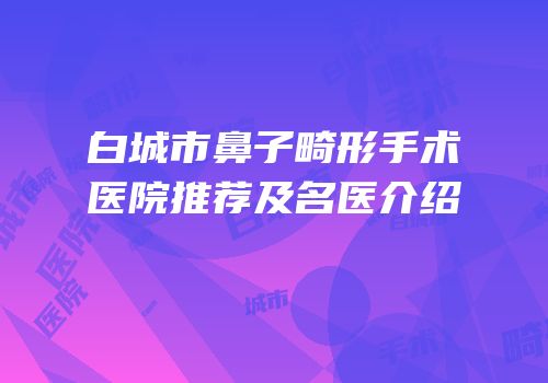 白城市鼻子畸形手术医院推荐及名医介绍