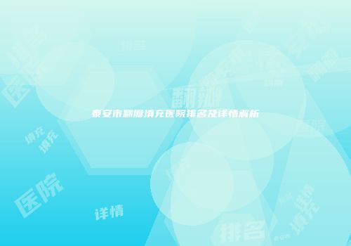 泰安市翻瓣填充医院排名及详情解析