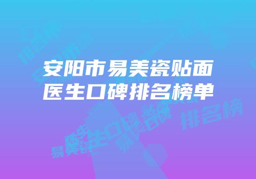 安阳市易美瓷贴面医生口碑排名榜单