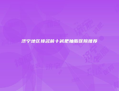 济宁地区排名前十减肥抽脂医院推荐