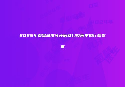 2025年秦皇岛市乳牙冠龋口腔医生排行榜发布