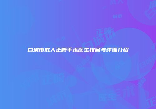 白城市成人正畸手术医生排名与详细介绍
