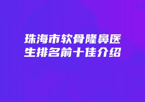 珠海市软骨隆鼻医生排名前十佳介绍