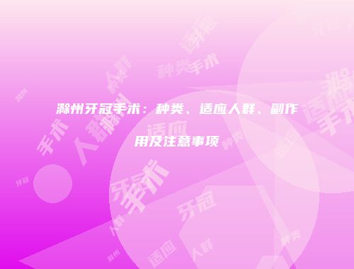 滁州牙冠手术：种类、适应人群、副作用及注意事项