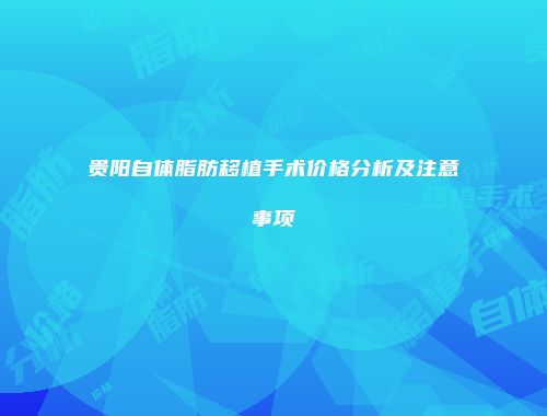 贵阳自体脂肪移植手术价格分析及注意事项