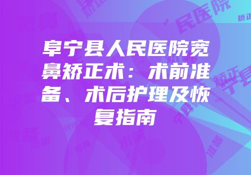 阜宁县人民医院宽鼻矫正术：术前准备、术后护理及恢复指南