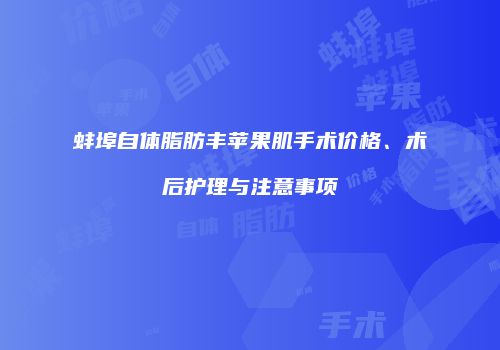蚌埠自体脂肪丰苹果肌手术价格、术后护理与注意事项