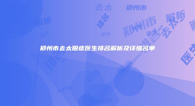 郑州市去太田痣医生排名解析及详细名单