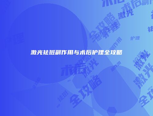 激光祛斑副作用与术后护理全攻略