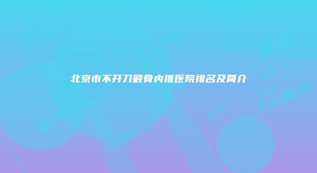 北京市不开刀颧骨内推医院排名及简介