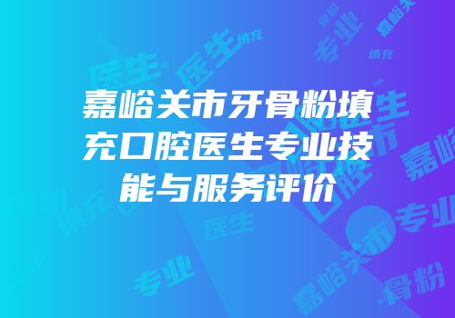 嘉峪关市牙骨粉填充口腔医生专业技能与服务评价