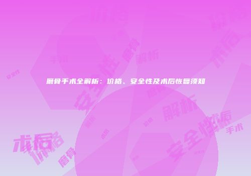 磨骨手术全解析：价格、安全性及术后恢复须知
