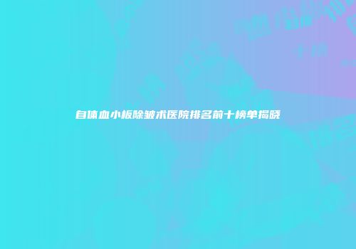 自体血小板除皱术医院排名前十榜单揭晓