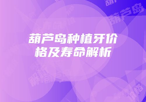 葫芦岛种植牙价格及寿命解析
