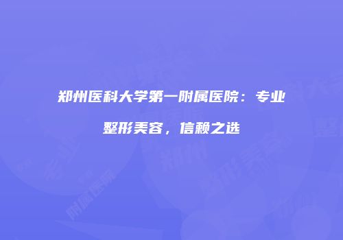 郑州医科大学第一附属医院：专业整形美容，信赖之选