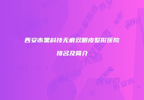 西安市黑科技无痕双眼皮整形医院排名及简介