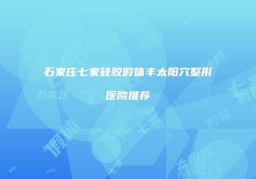 石家庄七家硅胶假体丰太阳穴整形医院推荐