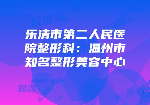 乐清市第二人民医院整形科：温州市知名整形美容中心
