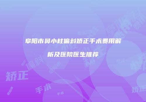 阜阳市鼻小柱偏斜矫正手术费用解析及医院医生推荐