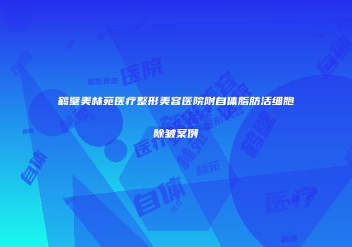 鹤壁美林苑医疗整形美容医院附自体脂肪活细胞除皱案例