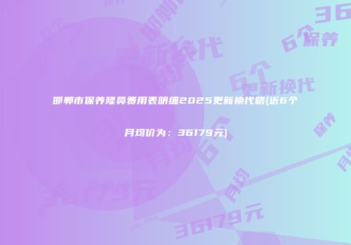 邯郸市保养隆鼻费用表明细2025更新换代咯(近6个月均价为：36179元)
