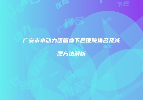 广安市水动力吸脂瘦下巴医院排名及减肥方法解析