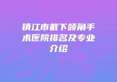 镇江市截下颌角手术医院排名及专业介绍