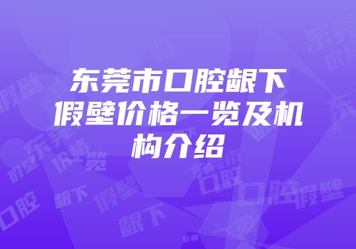 东莞市口腔龈下假壁价格一览及机构介绍