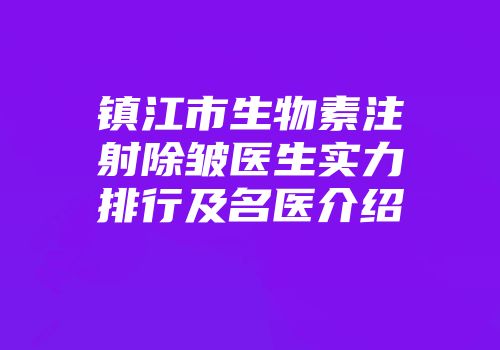镇江市生物素注射除皱医生实力排行及名医介绍