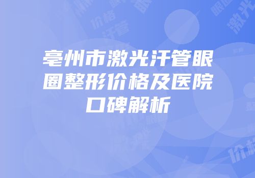 亳州市激光汗管眼圈整形价格及医院口碑解析
