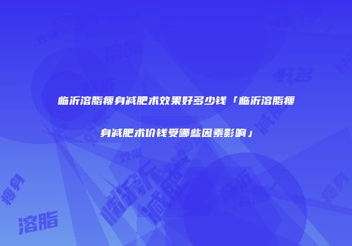 临沂溶脂瘦身减肥术效果好多少钱「临沂溶脂瘦身减肥术价钱受哪些因素影响」