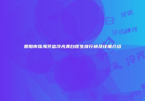 贵阳市珠海牙齿冷光美白医生排行榜及详细介绍