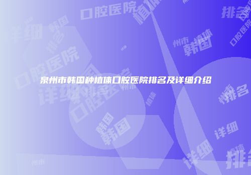 泉州市韩国种植体口腔医院排名及详细介绍