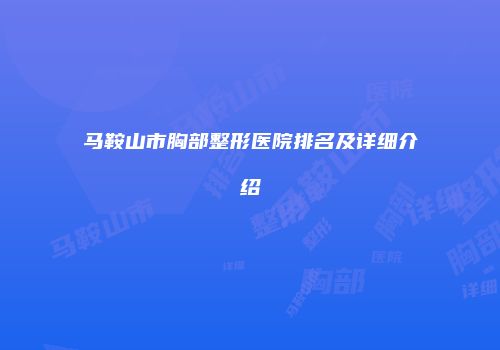 马鞍山市胸部整形医院排名及详细介绍