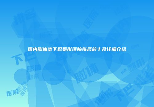 国内膨体垫下巴整形医院排名前十及详细介绍