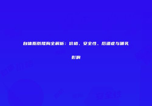 自体脂肪隆胸全解析：价格、安全性、后遗症与哺乳影响