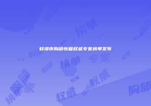 蚌埠市胸部恢复权威专家榜单发布
