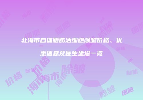 北海市自体脂肪活细胞除皱价格、优惠信息及医生坐诊一览