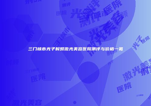 三门峡市光子射频激光美容医院测评与价格一览