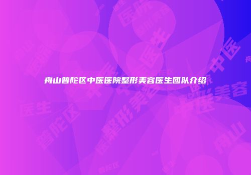 舟山普陀区中医医院整形美容医生团队介绍