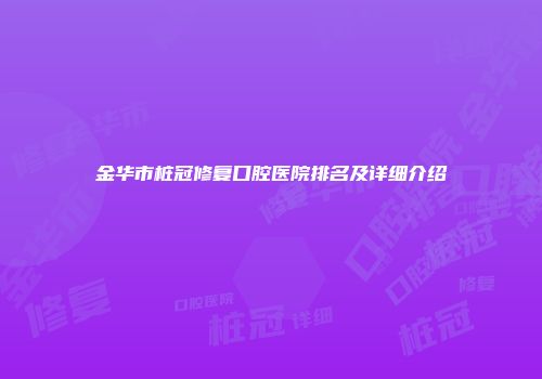 金华市桩冠修复口腔医院排名及详细介绍