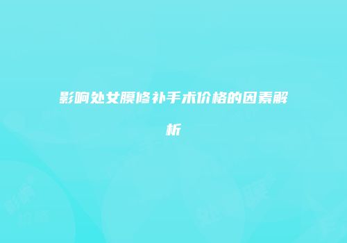 影响处女膜修补手术价格的因素解析