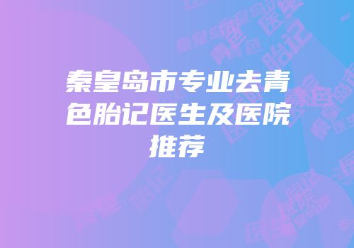 秦皇岛市专业去青色胎记医生及医院推荐