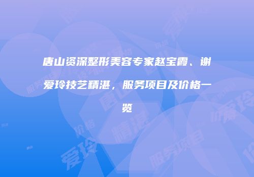 唐山资深整形美容专家赵宝霞、谢爱玲技艺精湛，服务项目及价格一览