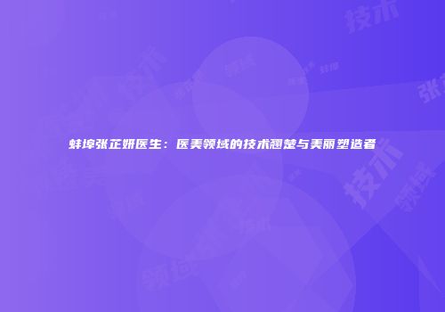 蚌埠张芷妍医生：医美领域的技术翘楚与美丽塑造者
