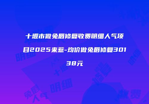 十堰市做兔唇修复收费明细人气项目2025来惹-均价做兔唇修复30138元