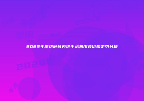 2025年廊坊颧骨内推手术费用及价格走势分析