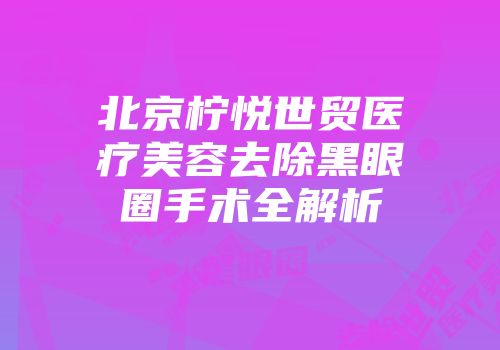 北京柠悦世贸医疗美容去除黑眼圈手术全解析